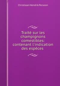 Trait sur les champignons comestibles: contenant l`indication des espces .