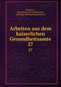 Arbeiten aus dem kaiserlichen Gesundheitsamte. 27
