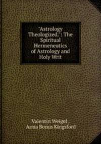 "Astrology Theologized.": The Spiritual Hermeneutics of Astrology and Holy Writ