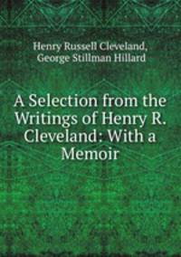 A Selection from the Writings of Henry R. Cleveland: With a Memoir