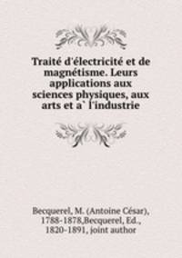 Traite d`electricite et de magnetisme. Leurs applications aux sciences physiques, aux arts et a l`industrie