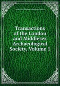 Transactions of the London and Middlesex Archaeological Society, Volume 1