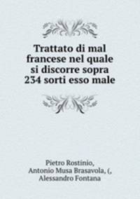 Trattato di mal francese nel quale si discorre sopra 234 sorti esso male.