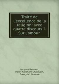 Trait de l`excellence de la religion: avec quatre discours I. Sur l`amour .