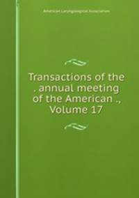 Transactions of the . annual meeting of the American ., Volume 17