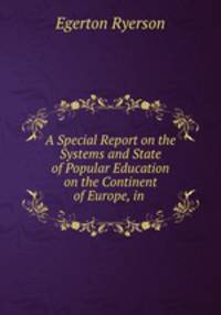 A Special Report on the Systems and State of Popular Education on the Continent of Europe, in .