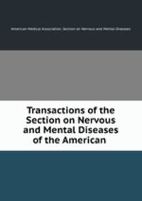 Transactions of the Section on Nervous and Mental Diseases of the American .