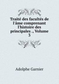 Trait des facults de l`me comprenant l`histoire des principales ., Volume 3