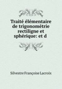 Trait lmentaire de trigonomtrie rectiligne et sphrique: et d .