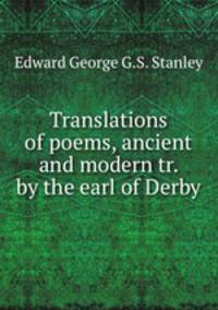 Translations of poems, ancient and modern tr. by the earl of Derby.