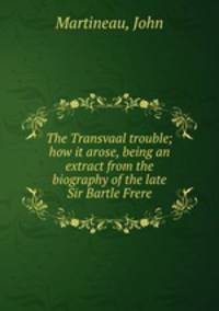 The Transvaal trouble; how it arose, being an extract from the biography of the late Sir Bartle Frere