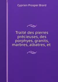 Trait des pierres prcieuses, des porphyes, granits, marbres, albatres, et .