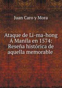 Ataque de Li-ma-hong Manila en 1574: Resea histrica de aquella memorable .