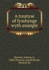 A treatyse of fysshynge wyth anangle