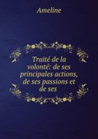 Trait de la volont: de ses principales actions, de ses passions et de ses .