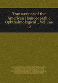 Transactions of the American Homoeopathic Ophthalmological ., Volume 13