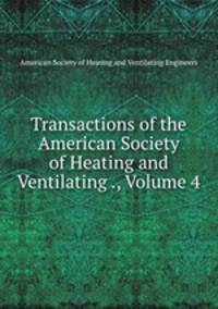 Transactions of the American Society of Heating and Ventilating ., Volume 4