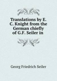 Translations by E.C. Knight from the German chiefly of G.F. Seiler in .