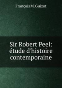 Sir Robert Peel: tude d`histoire contemporaine