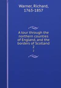 A tour through the northern counties of England, and the borders of Scotland. 2