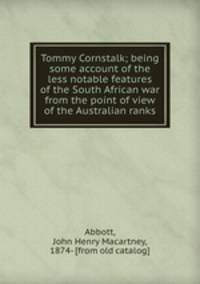 Tommy Cornstalk; being some account of the less notable features of the South African war from the point of view of the Australian ranks