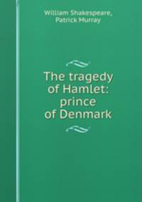 Shakespeare`s tragedy of Hamlet, prince of Denmark. Edited with notes, an introduction and outline questions