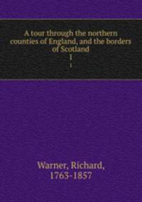 A tour through the northern counties of England, and the borders of Scotland. 1