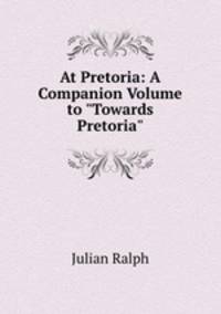 At Pretoria: A Companion Volume to "Towards Pretoria".