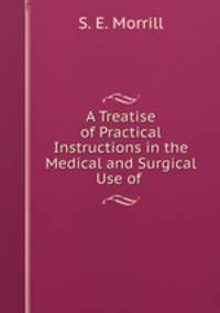 A Treatise of Practical Instructions in the Medical and Surgical Use of .