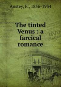 The tinted Venus : a farcical romance