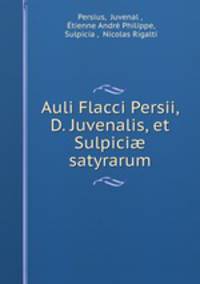 Auli Flacci Persii, D. Juvenalis, et Sulpici satyrarum