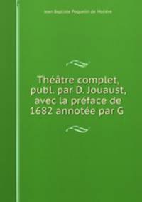 Thtre complet, publ. par D. Jouaust, avec la prface de 1682 annote par G .