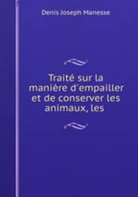 Trait sur la manire d`empailler et de conserver les animaux, les .