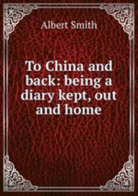 To China and back: being a diary kept, out and home