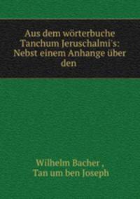 Aus dem wrterbuche Tanchum Jeruschalmi`s: Nebst einem Anhange ber den .