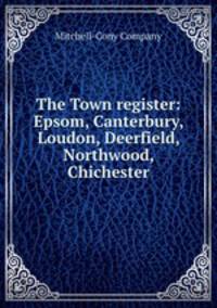 The Town register: Epsom, Canterbury, Loudon, Deerfield, Northwood, Chichester