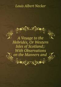 A Voyage to the Hebrides, Or Western Isles of Scotland;: With Observations on the Manners and .