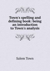 Town`s spelling and defining book: being an introduction to Town`s analysis