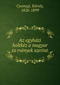 Az egyhazi holtkez a magyar torvenyek szerint