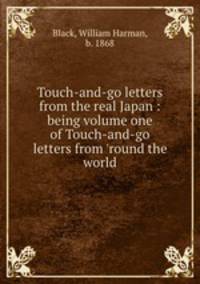 Touch-and-go letters from the real Japan : being volume one of Touch-and-go letters from `round the world