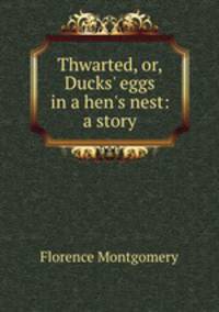 Thwarted, or, Ducks` eggs in a hen`s nest: a story