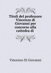 Titoli del professore Vincenzo di Giovanni per concorso alla cattedra di .
