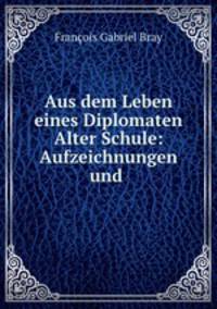 Aus dem Leben eines Diplomaten Alter Schule: Aufzeichnungen und .