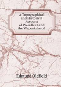 A Topographical and Historical Account of Wainfleet and the Wapentake of .