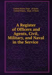 A Register of Officers and Agents, Civil, Military, and Naval in the Service .