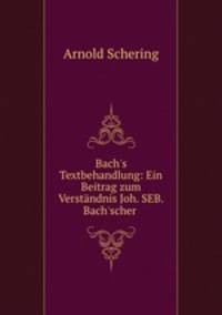 Bach`s Textbehandlung: Ein Beitrag zum Verstndnis Joh. SEB. Bach`scher .