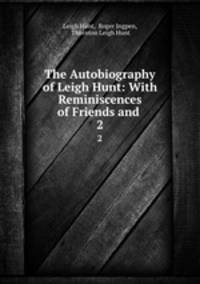 The Autobiography of Leigh Hunt: With Reminiscences of Friends and .. 2