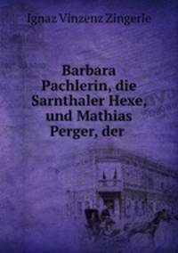 Barbara Pachlerin, die Sarnthaler Hexe, und Mathias Perger, der .