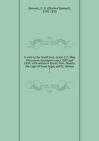 A visit to the South Seas, in the U.S. Ship Vincennes, during the years 1829 and 1830; with scenes in Brazil, Peru, Manila, the Cape of Good Hope, and St. Helena. 1