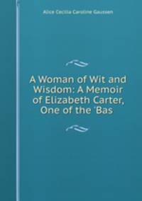 A Woman of Wit and Wisdom: A Memoir of Elizabeth Carter, One of the `Bas .
